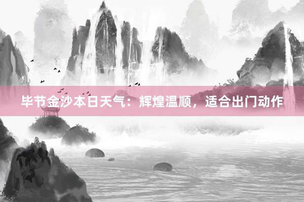 毕节金沙本日天气：辉煌温顺，适合出门动作